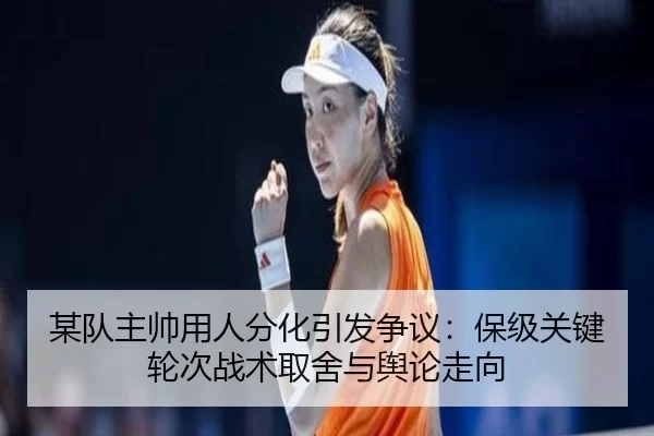 某队主帅用人分化引发争议：保级关键轮次战术取舍与舆论走向