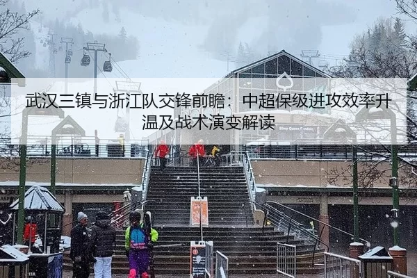 武汉三镇与浙江队交锋前瞻：中超保级进攻效率升温及战术演变解读